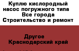 Куплю кислородный насос погружного типа - Все города Строительство и ремонт » Другое   . Краснодарский край